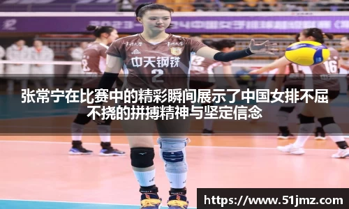 张常宁在比赛中的精彩瞬间展示了中国女排不屈不挠的拼搏精神与坚定信念