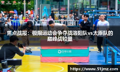 焦点战报：极限运动会争夺战洛阳队vs太原队的巅峰战较量