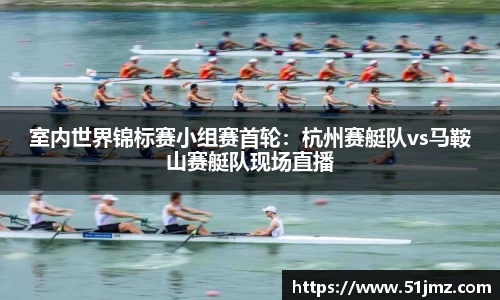 室内世界锦标赛小组赛首轮：杭州赛艇队vs马鞍山赛艇队现场直播