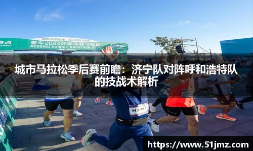 城市马拉松季后赛前瞻：济宁队对阵呼和浩特队的技战术解析