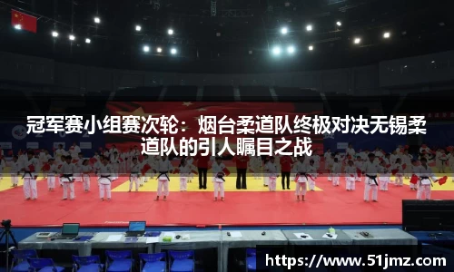 冠军赛小组赛次轮：烟台柔道队终极对决无锡柔道队的引人瞩目之战