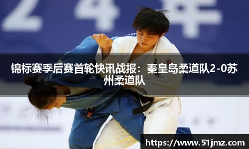 锦标赛季后赛首轮快讯战报：秦皇岛柔道队2-0苏州柔道队